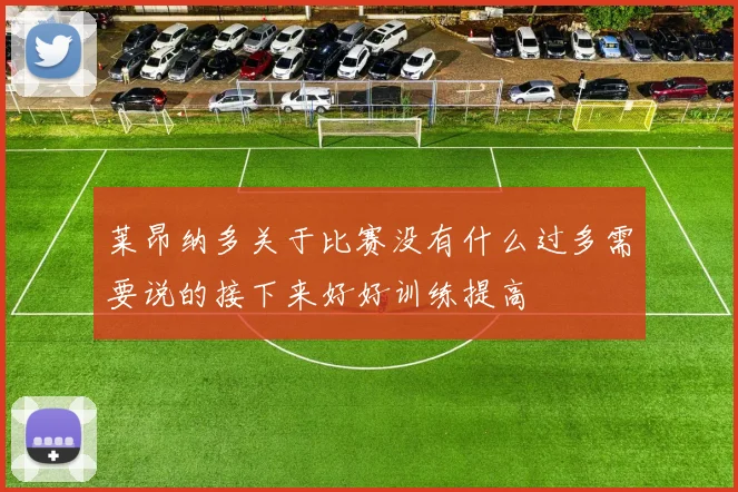 莱昂纳多关于比赛没有什么过多需要说的接下来好好训练提高